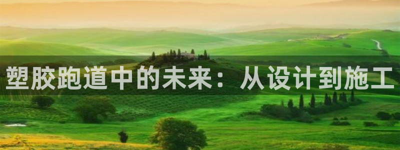 凯时app官方首页:塑胶跑道中的未来:从设计到施工